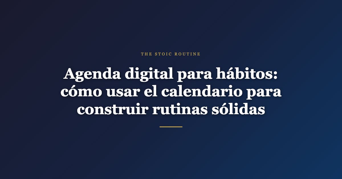 Agenda digital para hábitos: cómo usar el calendario para construir rutinas sólidas