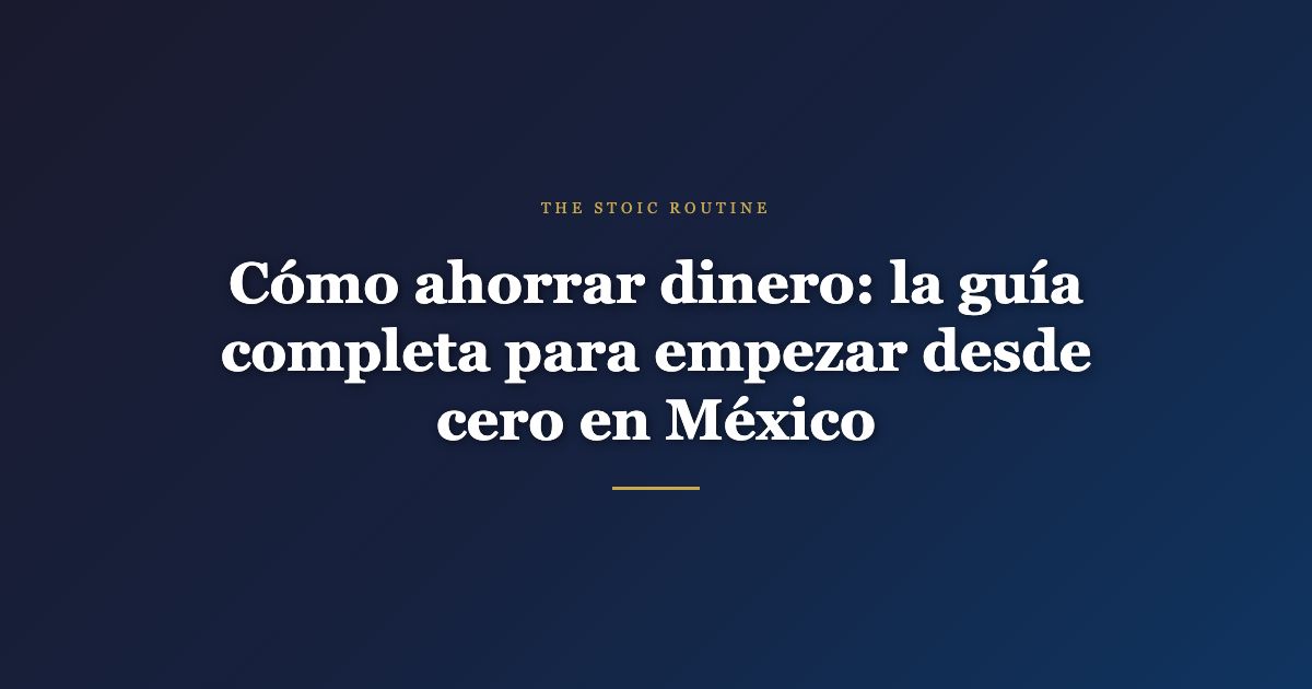 Cómo ahorrar dinero: la guía completa para empezar desde cero en México