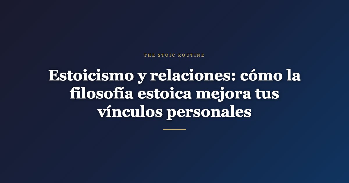 Estoicismo y relaciones: cómo la filosofía estoica mejora tus vínculos personales
