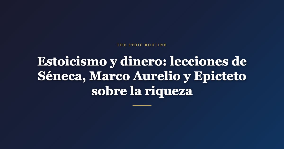 Estoicismo y dinero: lecciones de Séneca, Marco Aurelio y Epicteto sobre la riqueza