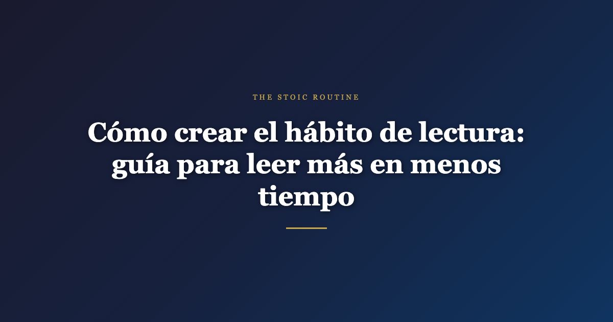 Cómo crear el hábito de lectura: guía para leer más en menos tiempo