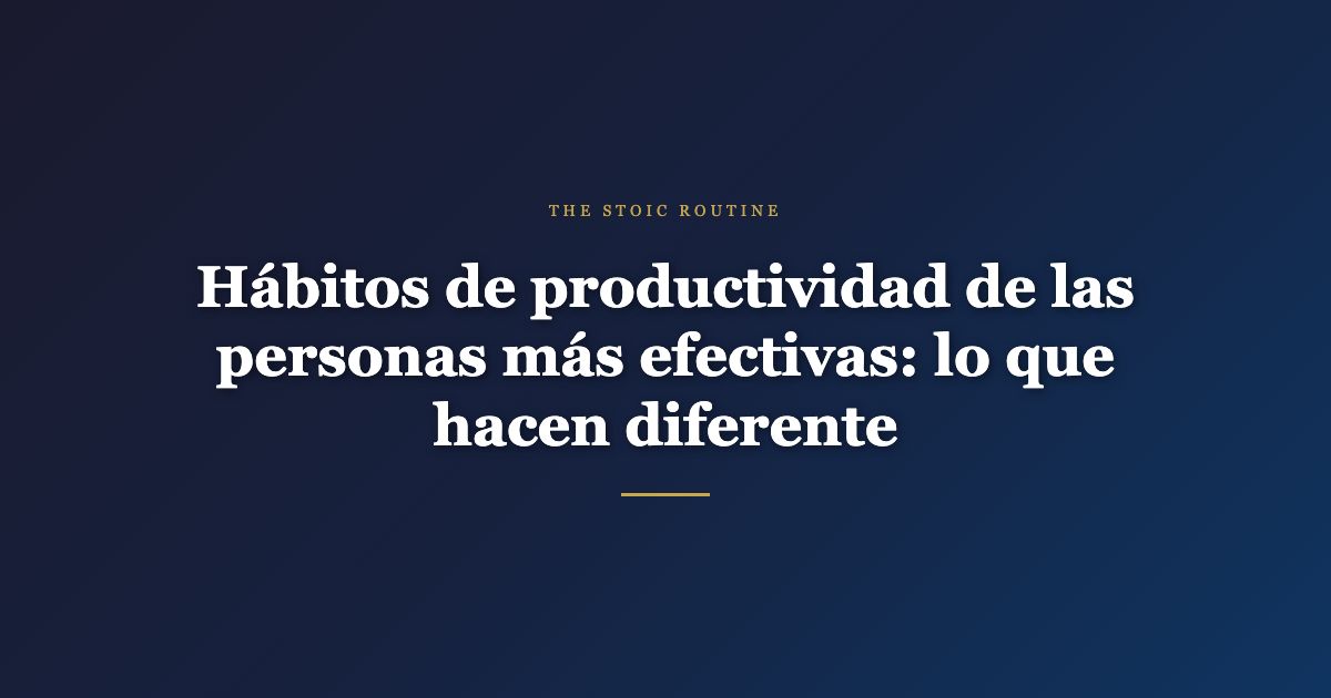 Hábitos de productividad de las personas más efectivas: lo que hacen diferente