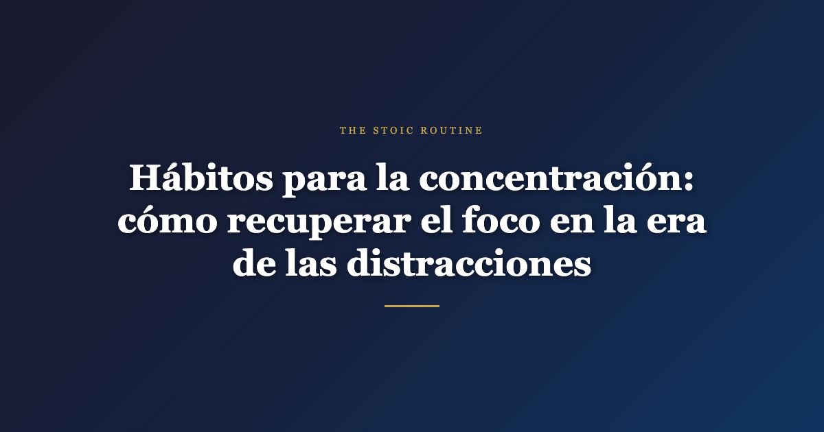 Hábitos para la concentración: cómo recuperar el foco en la era de las distracciones