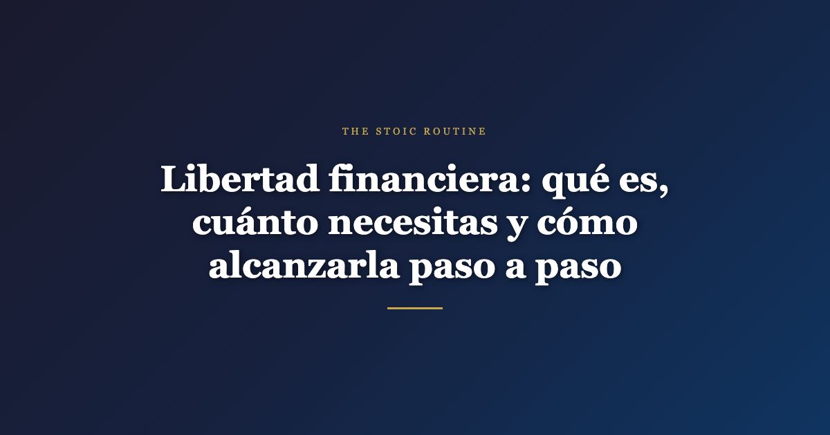 Libertad financiera: qué es, cuánto necesitas y cómo alcanzarla paso a paso