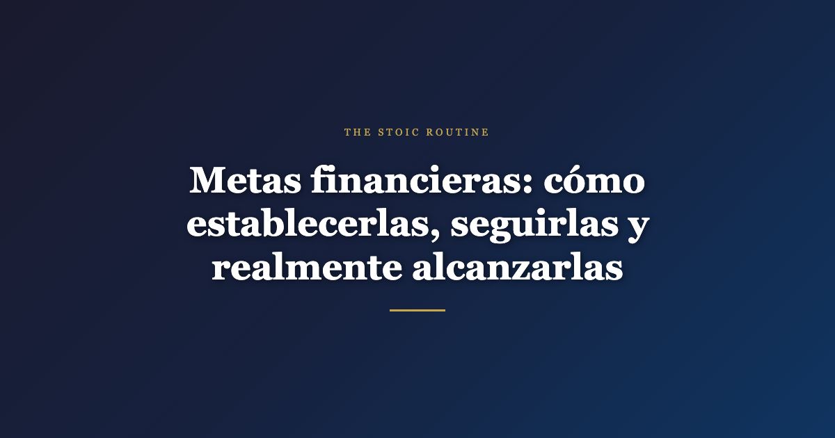Metas financieras: cómo establecerlas, seguirlas y realmente alcanzarlas