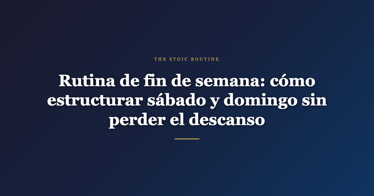 Rutina de fin de semana: cómo estructurar sábado y domingo sin perder el descanso