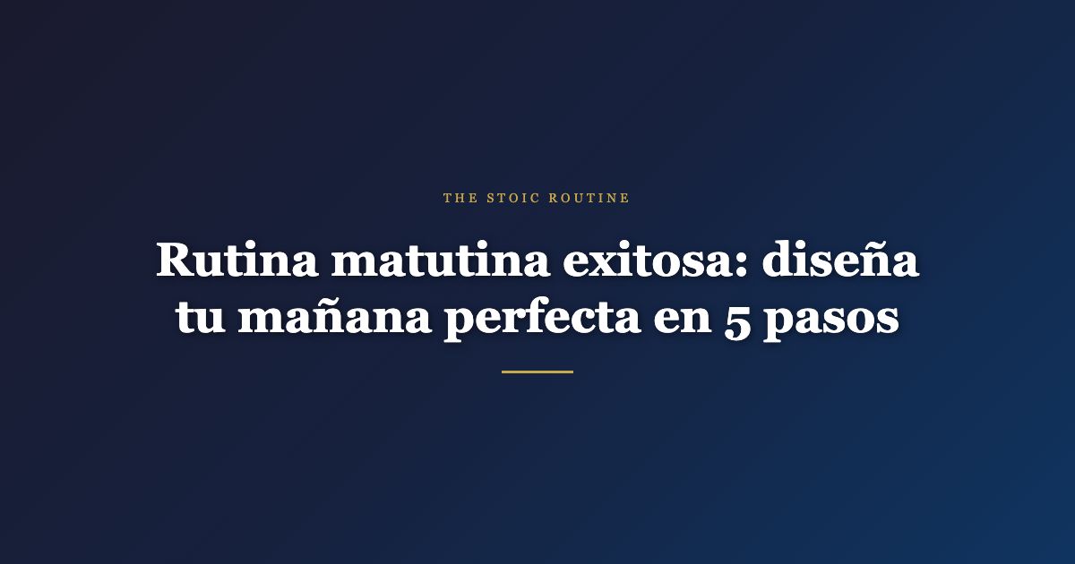 Rutina matutina exitosa: diseña tu mañana perfecta en 5 pasos