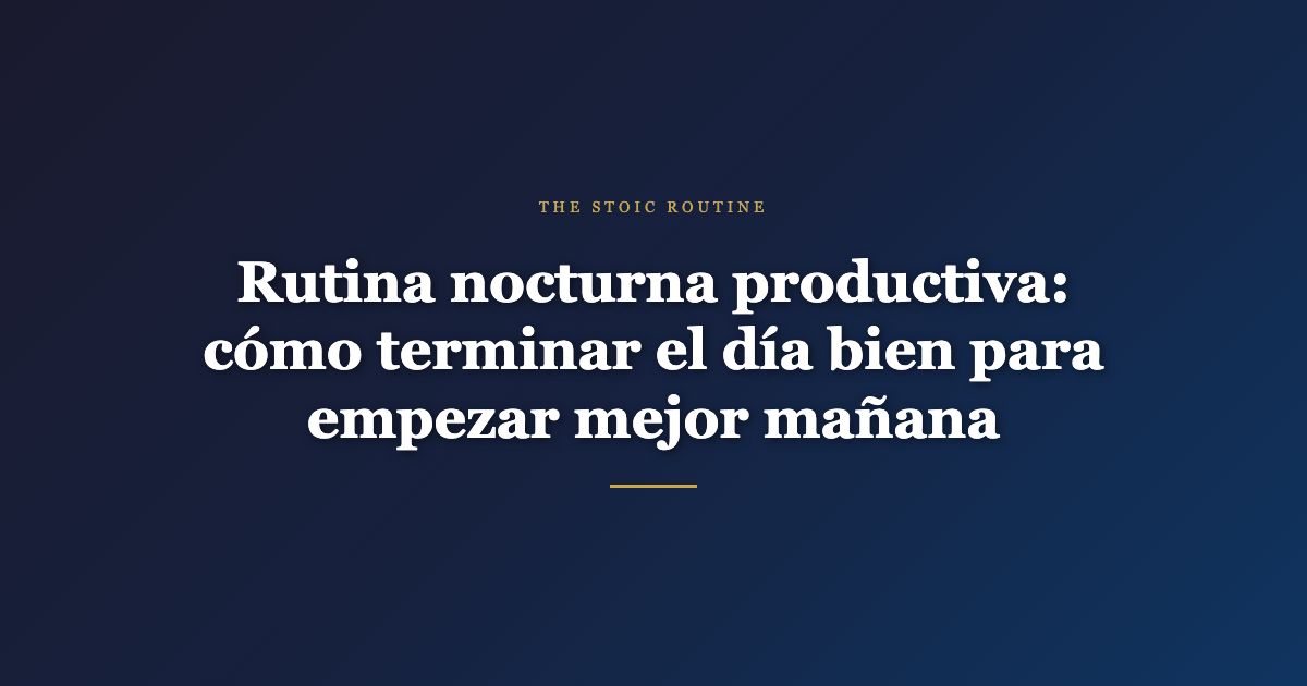 Rutina nocturna productiva: cómo terminar el día bien para empezar mejor mañana