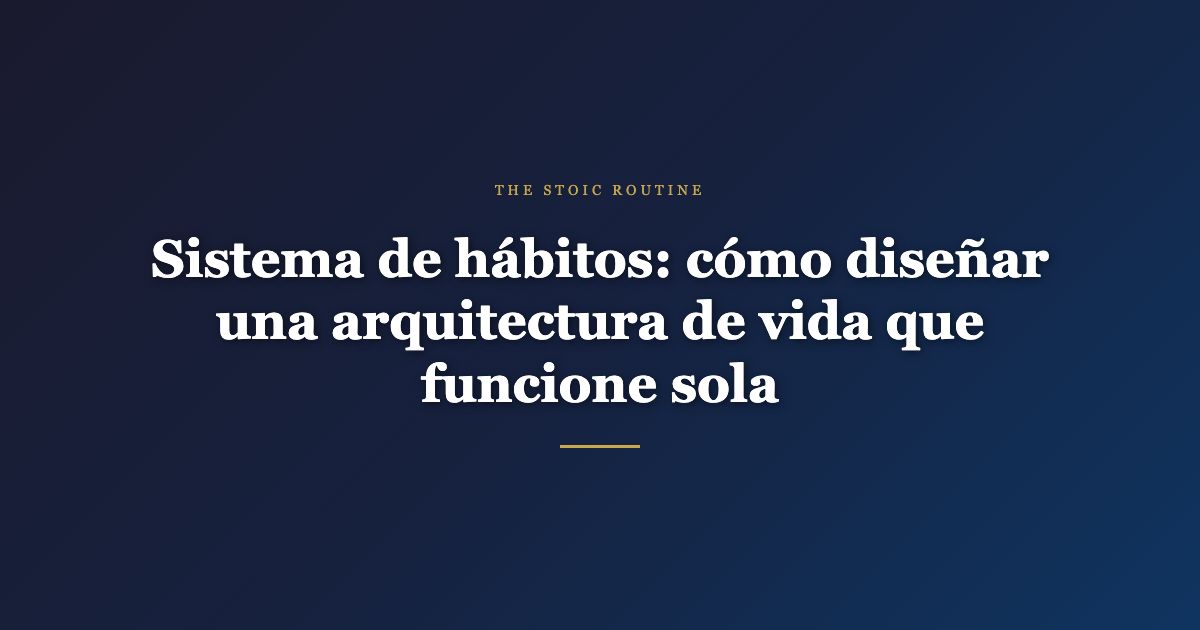 Sistema de hábitos: cómo diseñar una arquitectura de vida que funcione sola
