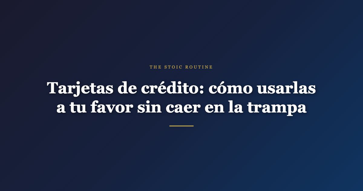 Tarjetas de crédito: cómo usarlas a tu favor sin caer en la trampa