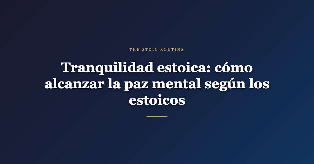 Tranquilidad estoica: cómo alcanzar la paz mental según los estoicos