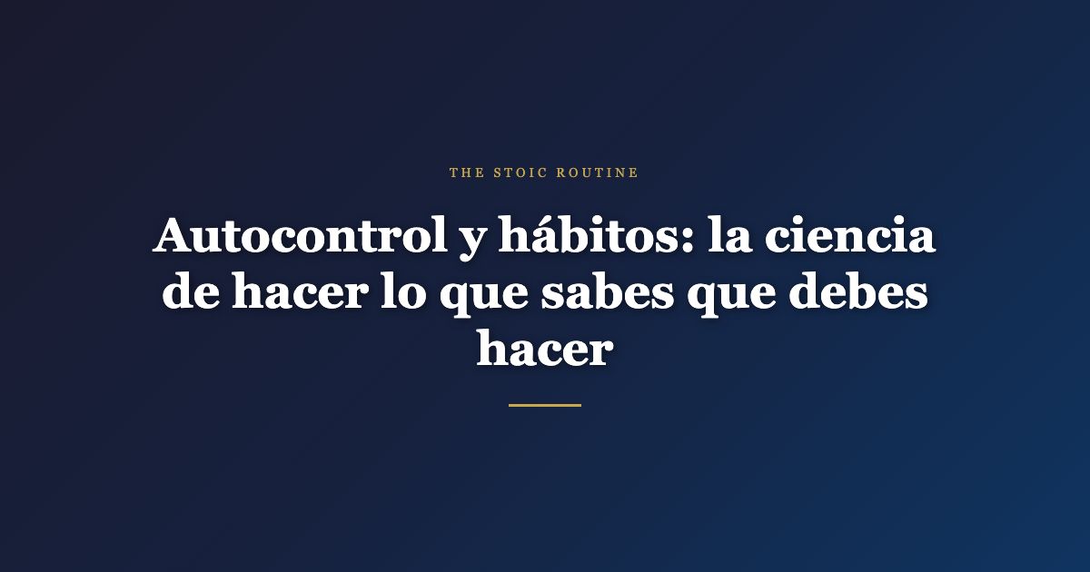 Autocontrol y hábitos: la ciencia de hacer lo que sabes que debes hacer