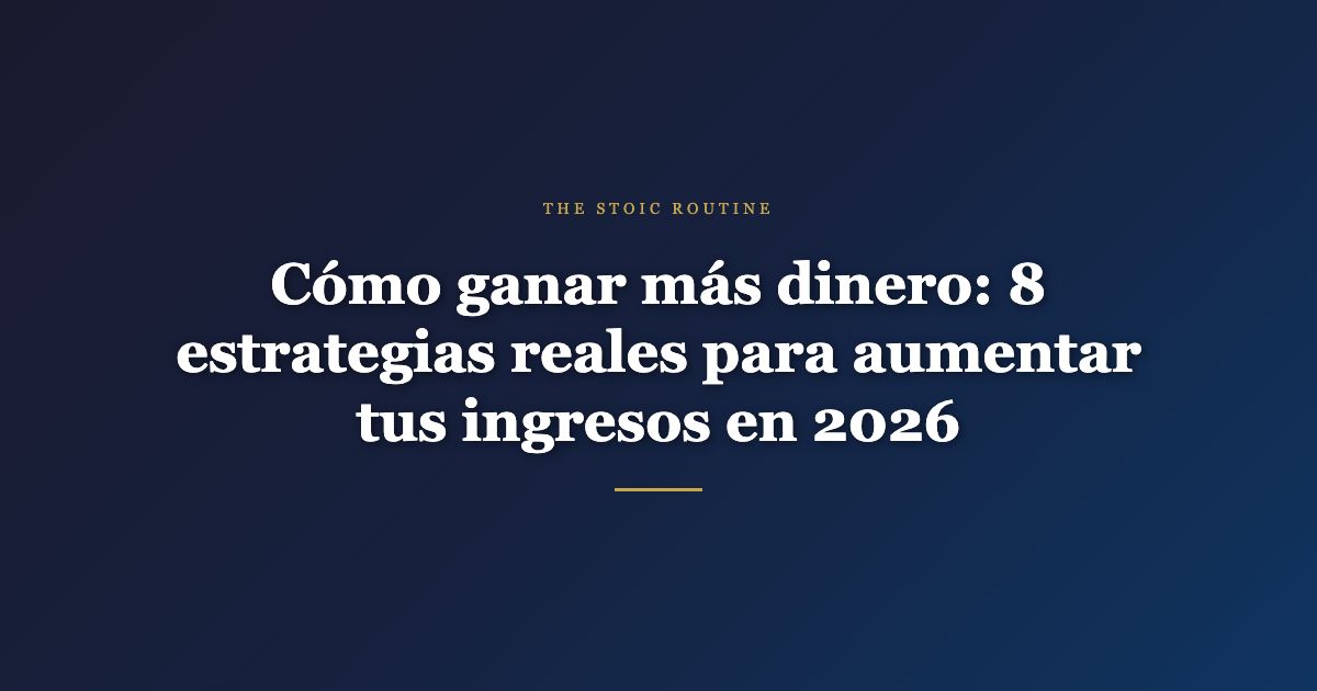 Cómo ganar más dinero: 8 estrategias reales para aumentar tus ingresos en 2026
