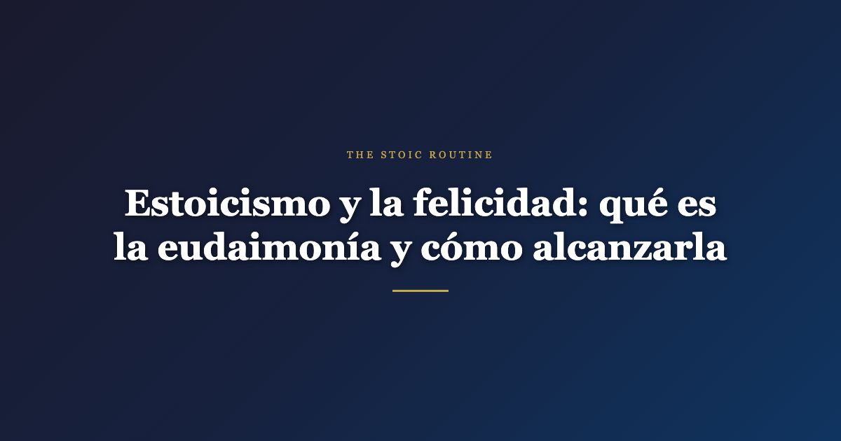 Estoicismo y la felicidad: qué es la eudaimonía y cómo alcanzarla