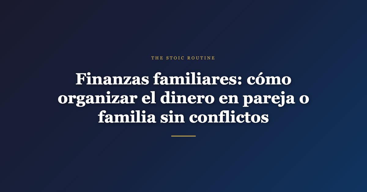 Finanzas familiares: cómo organizar el dinero en pareja o familia sin conflictos