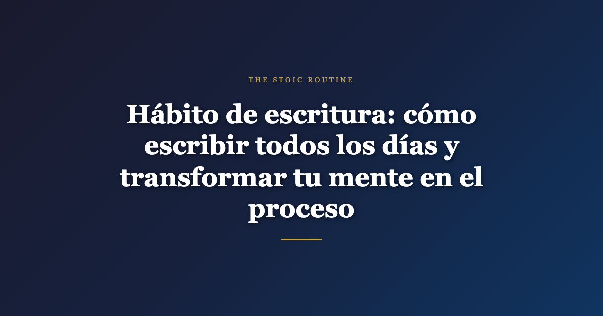 Hábito de escritura: cómo escribir todos los días y transformar tu mente en el proceso