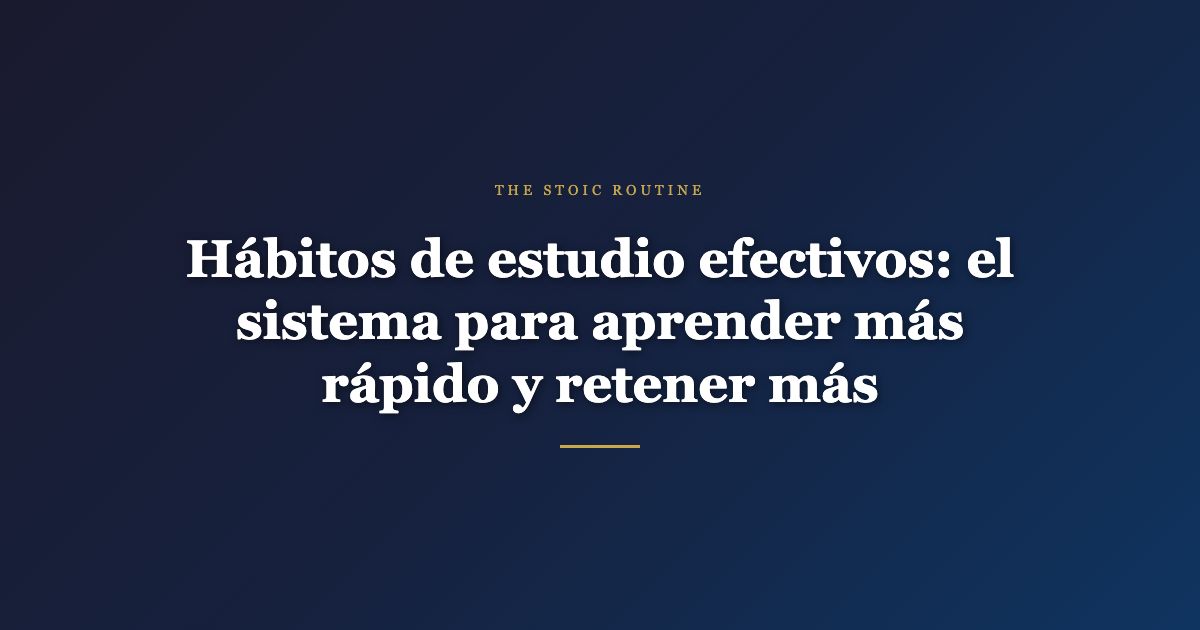 Hábitos de estudio efectivos: el sistema para aprender más rápido y retener más