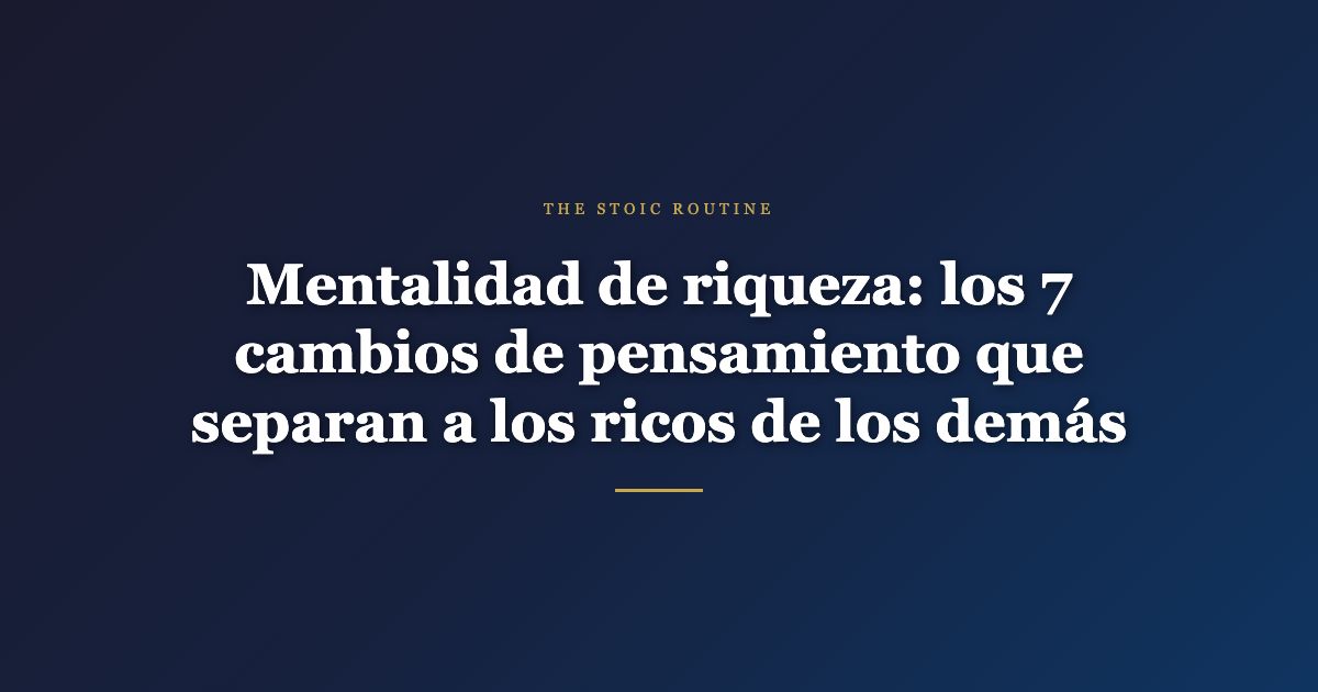 Mentalidad de riqueza: los 7 cambios de pensamiento que separan a los ricos de los demás