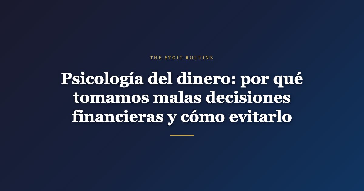 Psicología del dinero: por qué tomamos malas decisiones financieras y cómo evitarlo