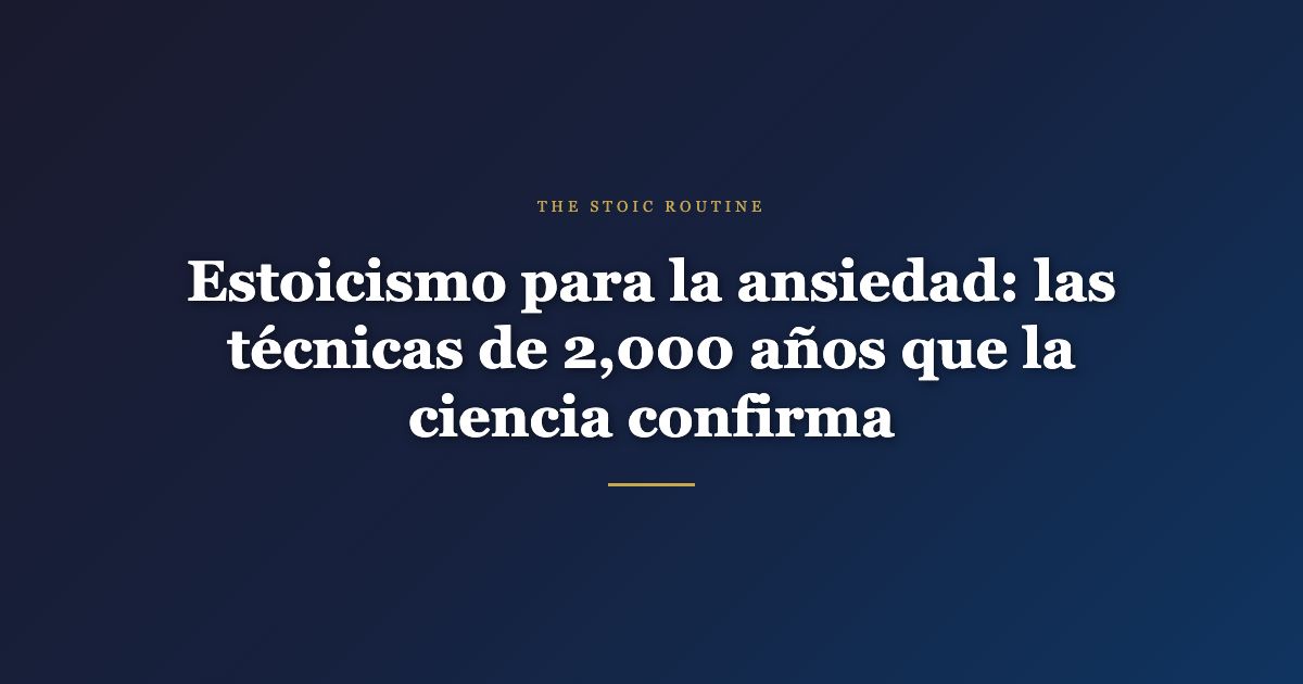Estoicismo para la ansiedad: las técnicas de 2,000 años que la ciencia confirma