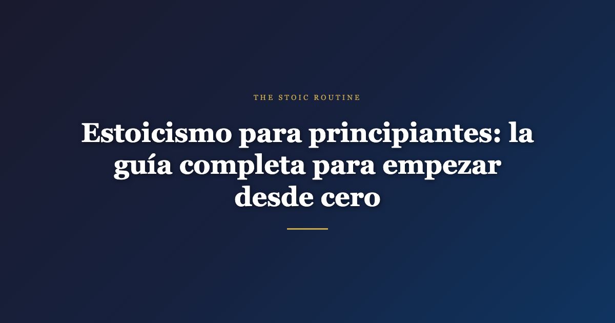 Estoicismo para principiantes: la guía completa para empezar desde cero