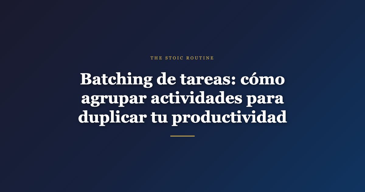 Batching de tareas: cómo agrupar actividades para duplicar tu productividad