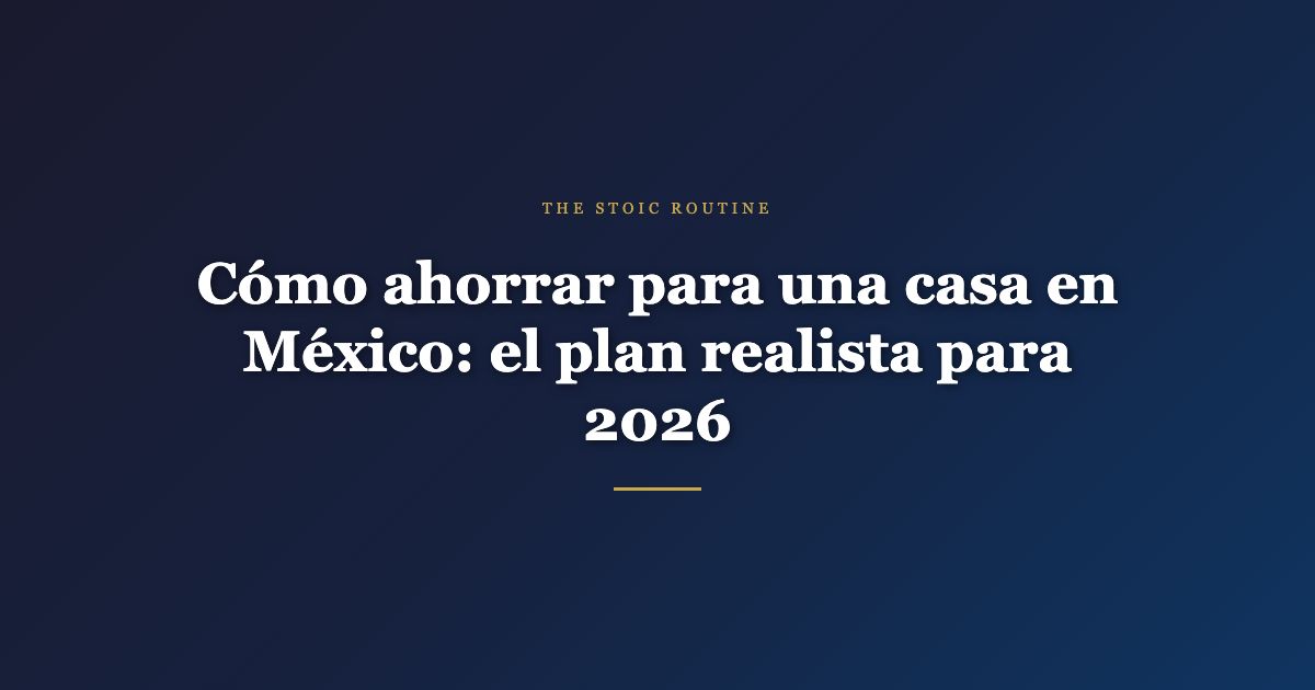 Cómo ahorrar para una casa en México: el plan realista para 2026