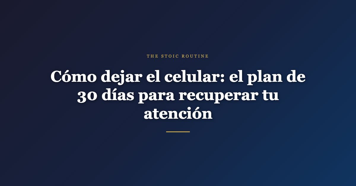 Cómo dejar el celular: el plan de 30 días para recuperar tu atención