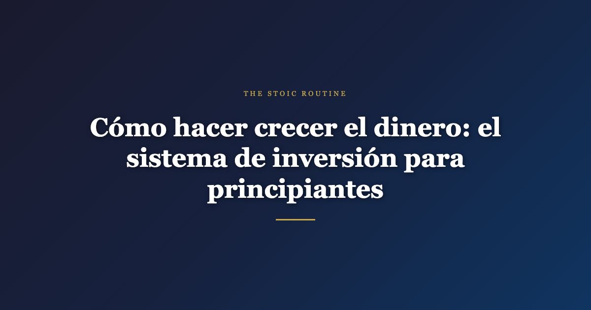 Cómo hacer crecer el dinero: el sistema de inversión para principiantes