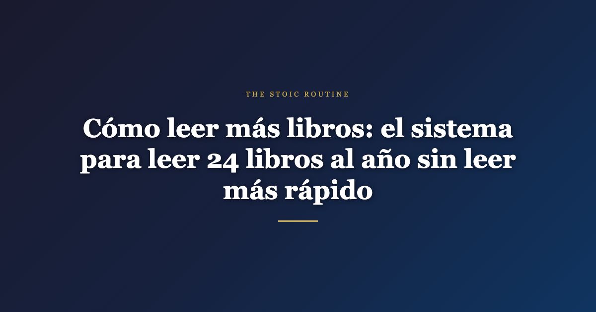Cómo leer más libros: el sistema para leer 24 libros al año sin leer más rápido