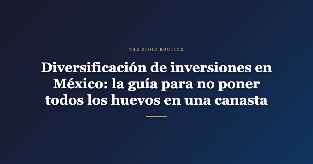 Diversificación de inversiones en México: la guía para no poner todos los huevos en una canasta