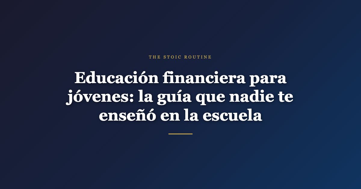 Educación financiera para jóvenes: la guía que nadie te enseñó en la escuela