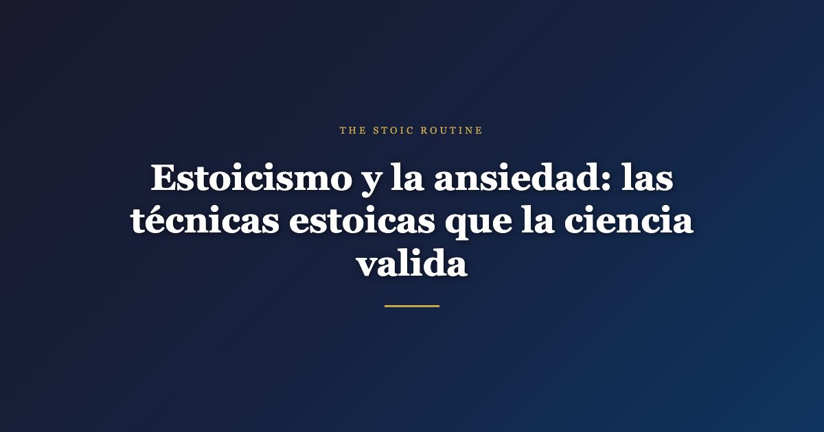 Estoicismo y la ansiedad: las técnicas estoicas que la ciencia valida
