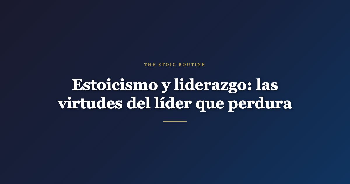 Estoicismo y liderazgo: las virtudes del líder que perdura