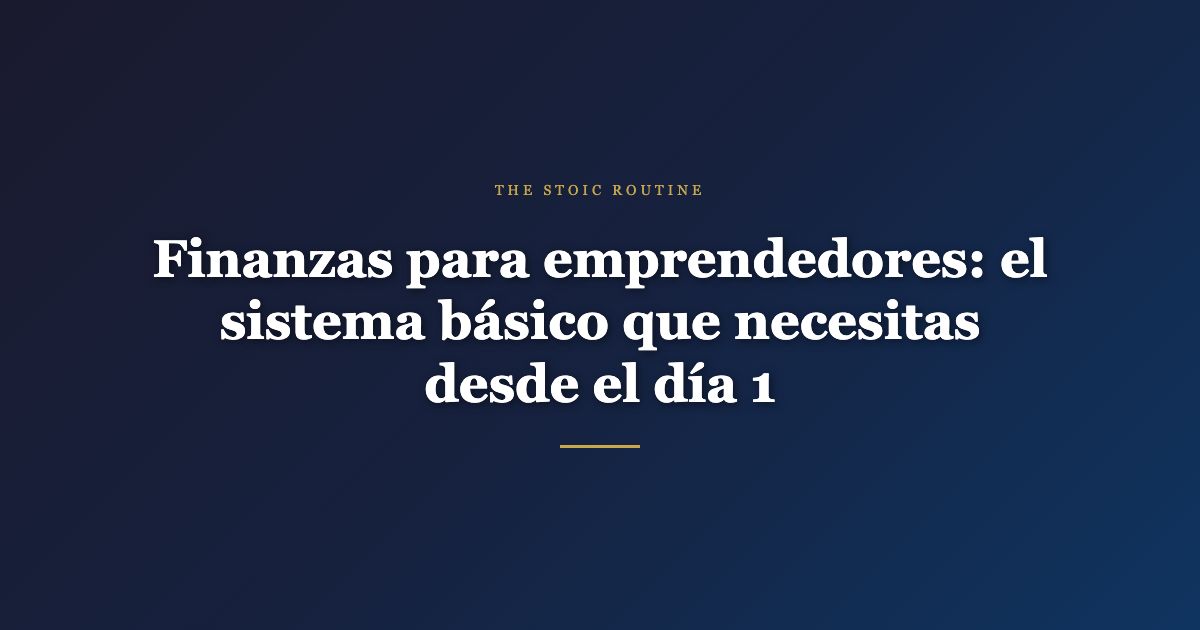 Finanzas para emprendedores: el sistema básico que necesitas desde el día 1