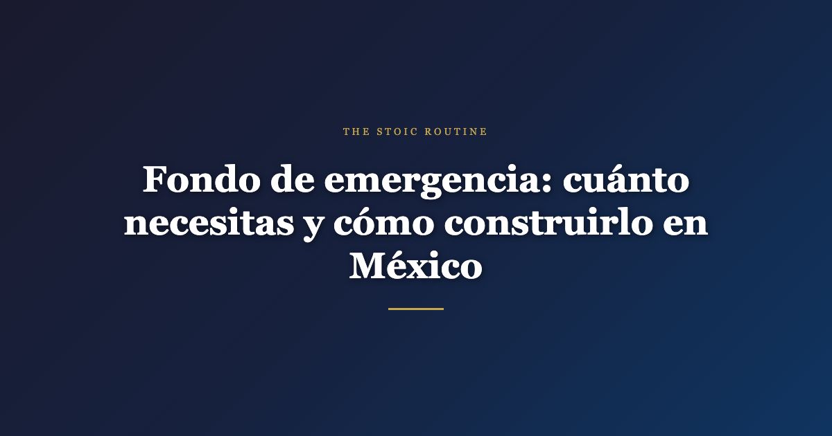 Fondo de emergencia: cuánto necesitas y cómo construirlo en México