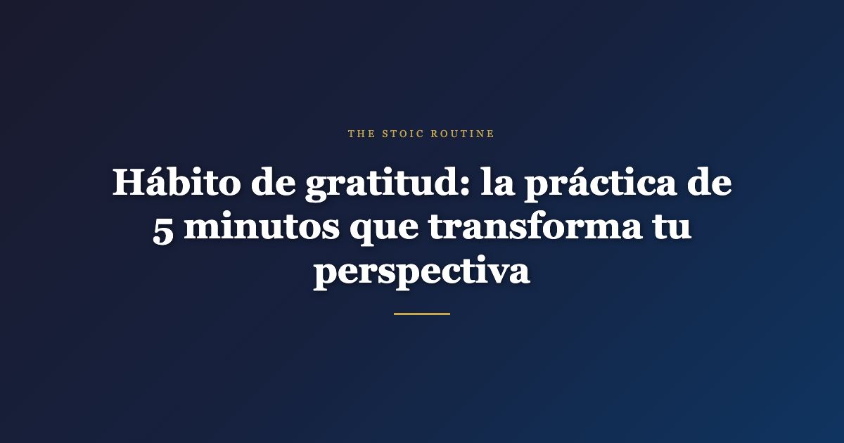 Hábito de gratitud: la práctica de 5 minutos que transforma tu perspectiva