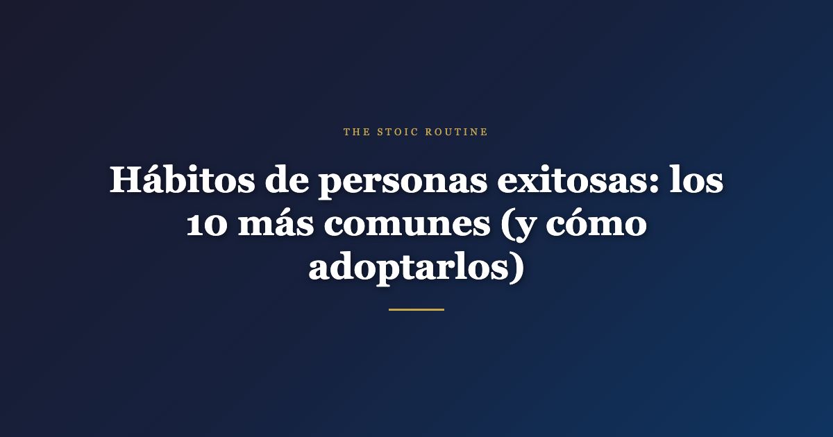 Hábitos de personas exitosas: los 10 más comunes (y cómo adoptarlos)