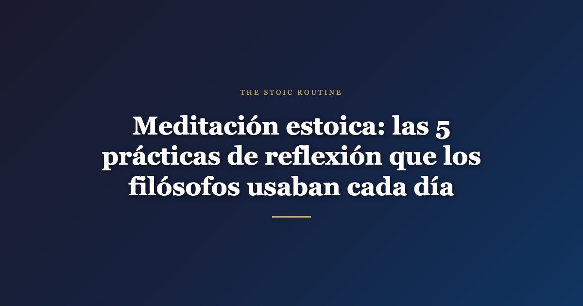 Meditación estoica: las 5 prácticas de reflexión que los filósofos usaban cada día