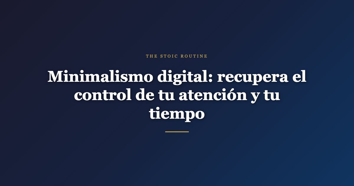 Minimalismo digital: recupera el control de tu atención y tu tiempo